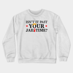 Isn't it past your jail time, Anti Trumpism Crewneck Sweatshirt